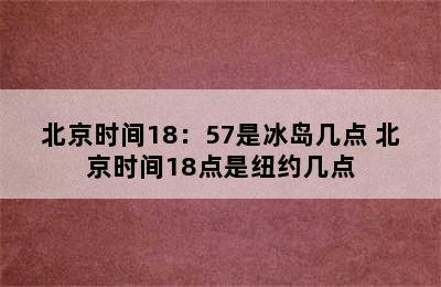 北京时间18：57是冰岛几点 北京时间18点是纽约几点